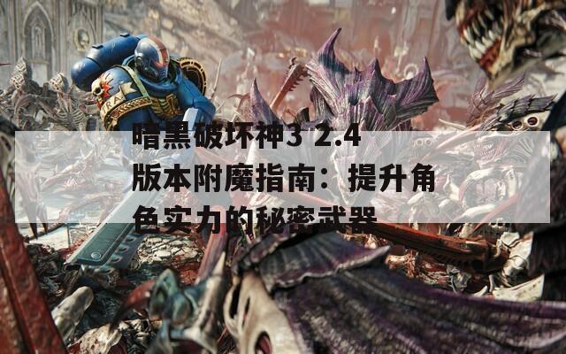 暗黑破坏神3 2.4版本附魔指南：提升角色实力的秘密武器