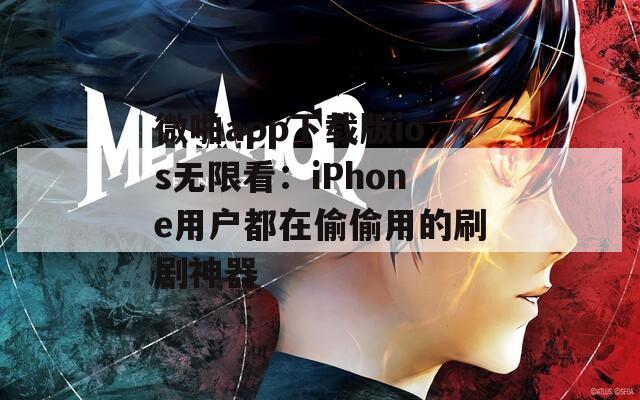 微啪app下载版ios无限看：iPhone用户都在偷偷用的刷剧神器