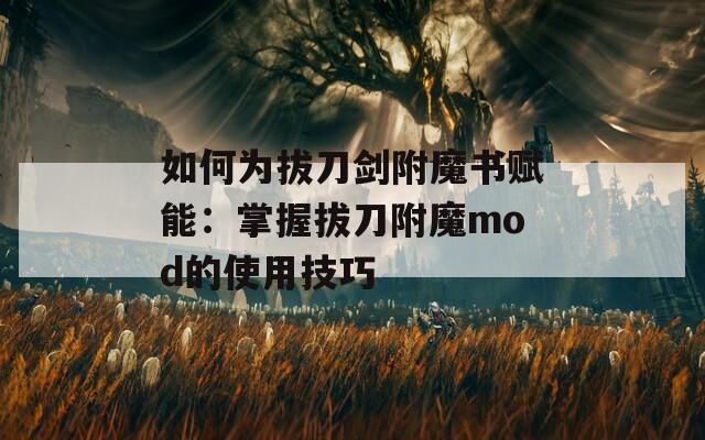 如何为拔刀剑附魔书赋能：掌握拔刀附魔mod的使用技巧