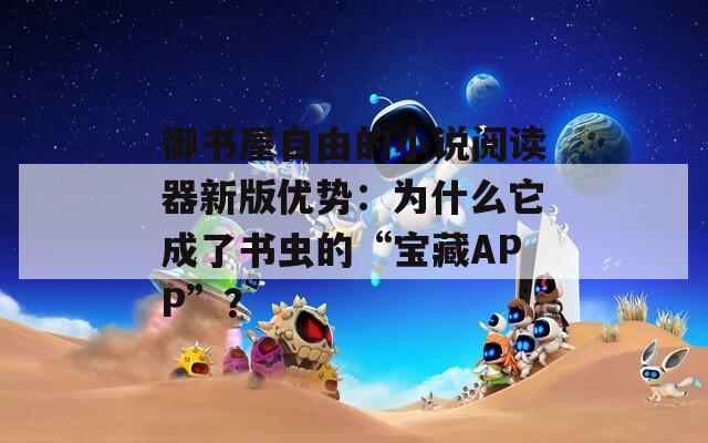 御书屋自由的小说阅读器新版优势：为什么它成了书虫的“宝藏APP”？
