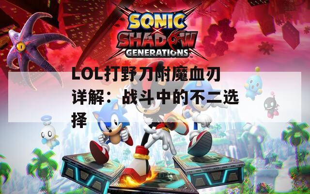 LOL打野刀附魔血刃详解：战斗中的不二选择