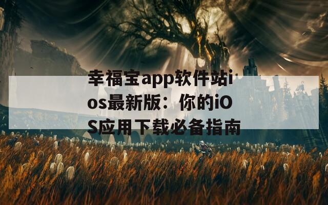 幸福宝app软件站ios最新版：你的iOS应用下载必备指南