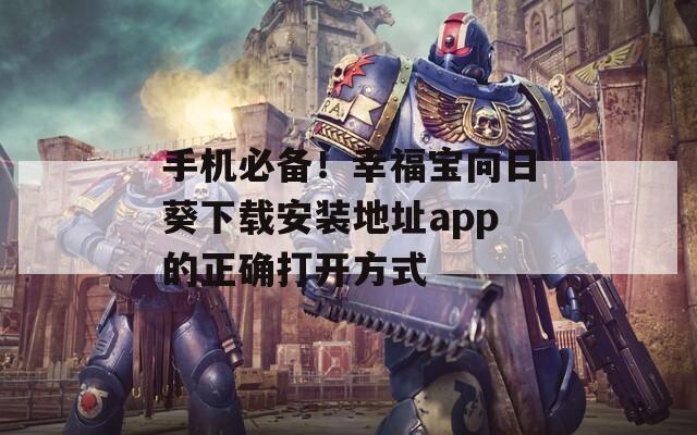 手机必备！幸福宝向日葵下载安装地址app的正确打开方式