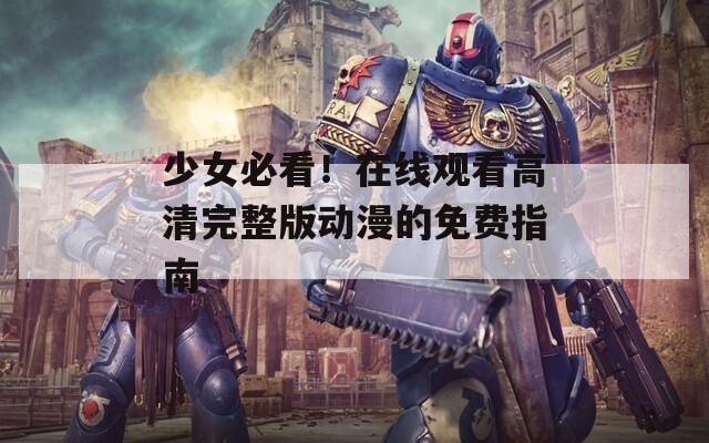 少女必看！在线观看高清完整版动漫的免费指南