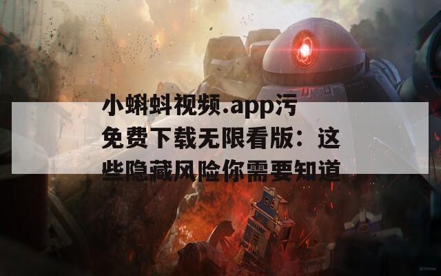 小蝌蚪视频.app污免费下载无限看版：这些隐藏风险你需要知道