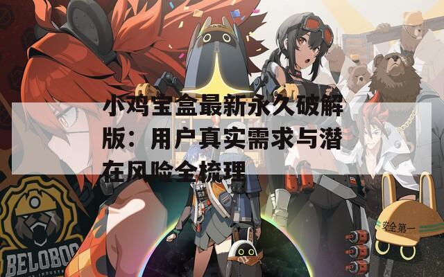 小鸡宝盒最新永久破解版：用户真实需求与潜在风险全梳理