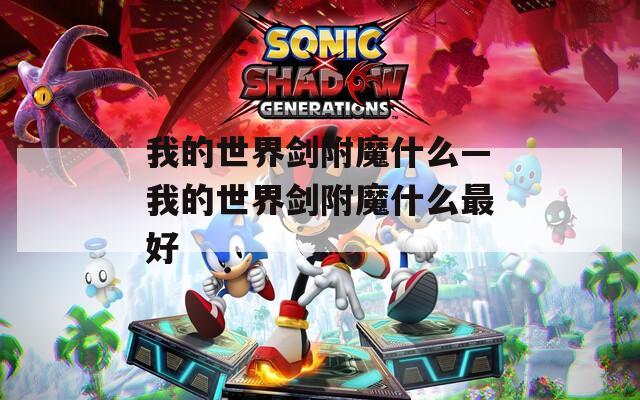 我的世界剑附魔什么—我的世界剑附魔什么最好