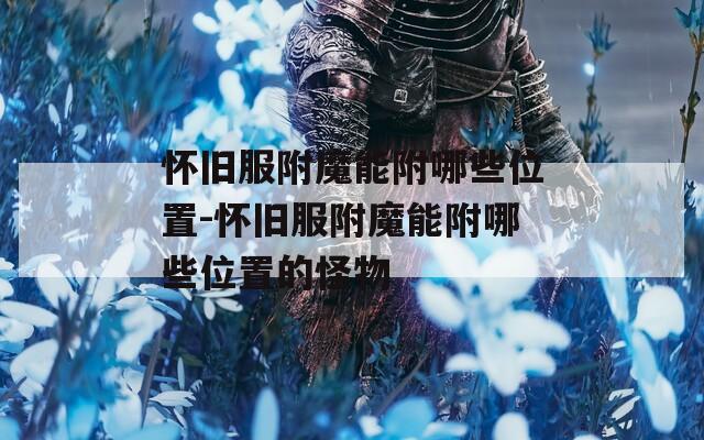 怀旧服附魔能附哪些位置-怀旧服附魔能附哪些位置的怪物