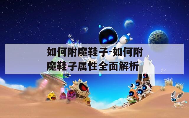如何附魔鞋子-如何附魔鞋子属性全面解析