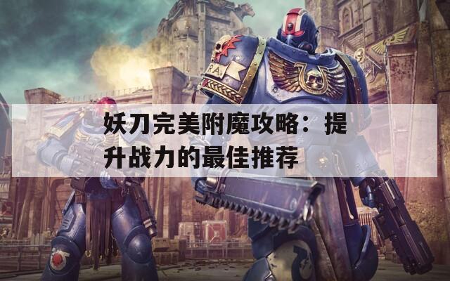 妖刀完美附魔攻略：提升战力的最佳推荐
