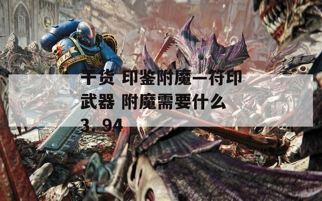 干货 印鉴附魔—符印武器 附魔需要什么 3. 94