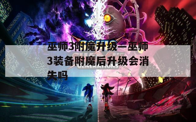 巫师3附魔升级—巫师3装备附魔后升级会消失吗