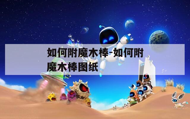 如何附魔木棒-如何附魔木棒图纸