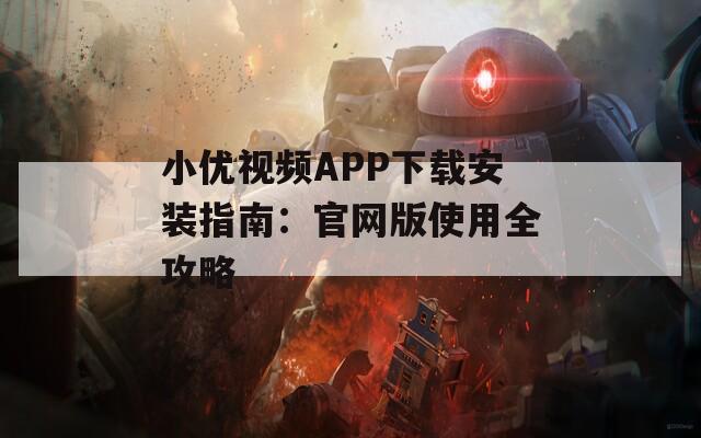 小优视频APP下载安装指南：官网版使用全攻略