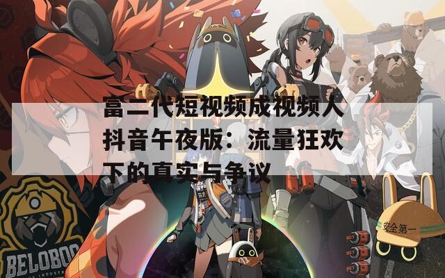 富二代短视频成视频人抖音午夜版：流量狂欢下的真实与争议