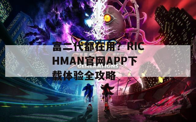 富二代都在用？RICHMAN官网APP下载体验全攻略