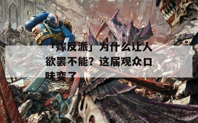 「嫁反派」为什么让人欲罢不能？这届观众口味变了