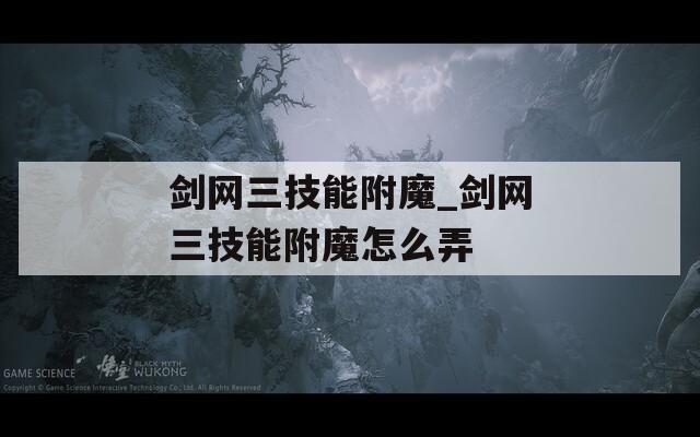 剑网三技能附魔_剑网三技能附魔怎么弄
