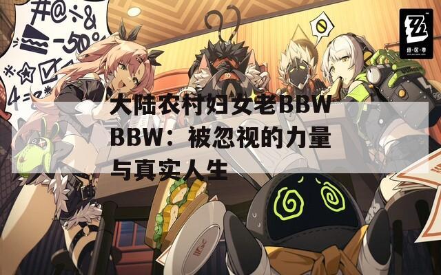 大陆农村妇女老BBWBBW：被忽视的力量与真实人生