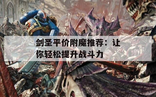 剑圣平价附魔推荐：让你轻松提升战斗力