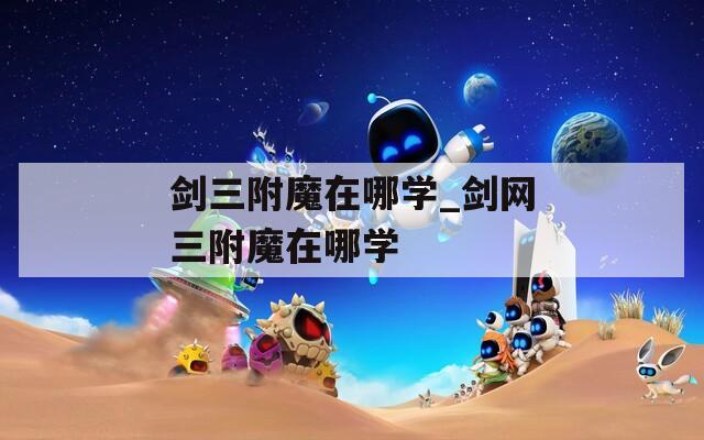 剑三附魔在哪学_剑网三附魔在哪学