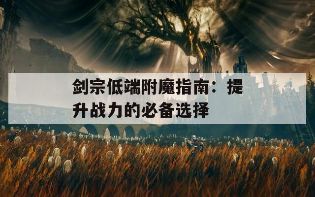 剑宗低端附魔指南：提升战力的必备选择