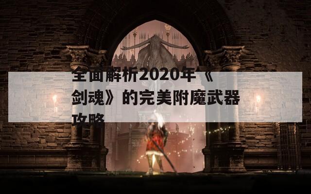 全面解析2020年《剑魂》的完美附魔武器攻略