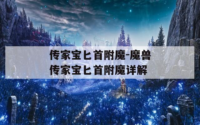 传家宝匕首附魔-魔兽传家宝匕首附魔详解