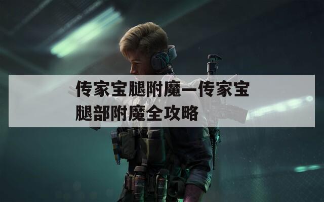 传家宝腿附魔—传家宝腿部附魔全攻略