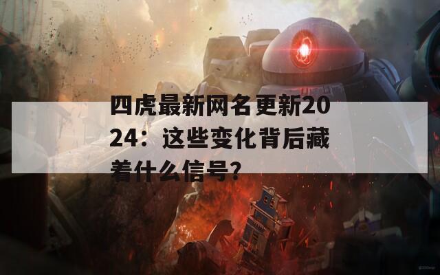 四虎最新网名更新2024：这些变化背后藏着什么信号？