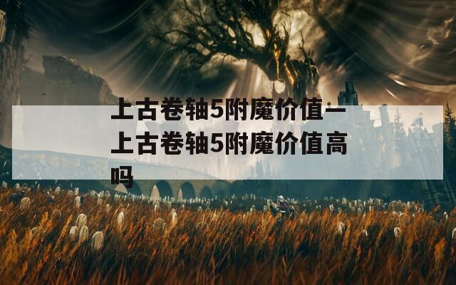 上古卷轴5附魔价值—上古卷轴5附魔价值高吗