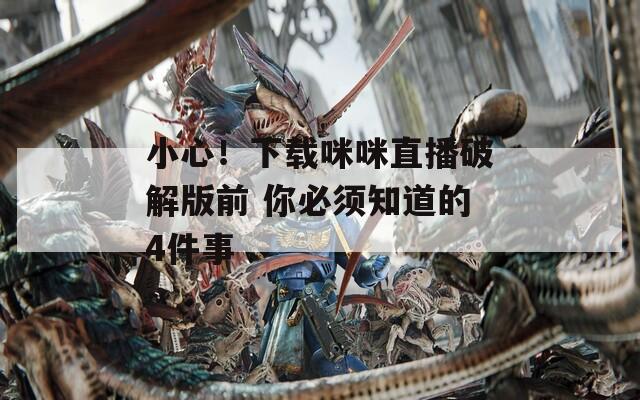 小心！下载咪咪直播破解版前 你必须知道的4件事