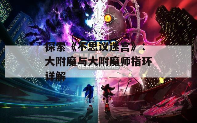 探索《不思议迷宫》：大附魔与大附魔师指环详解