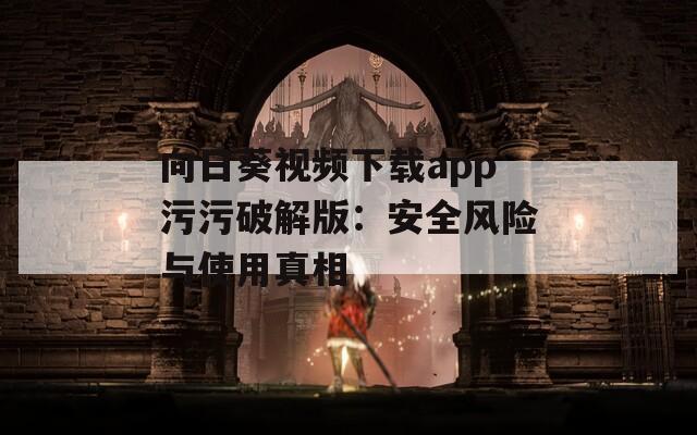 向日葵视频下载app污污破解版：安全风险与使用真相
