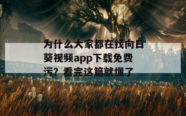 为什么大家都在找向日葵视频app下载免费污？看完这篇就懂了