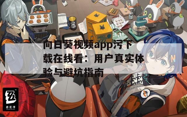 向日葵视频app污下载在线看：用户真实体验与避坑指南