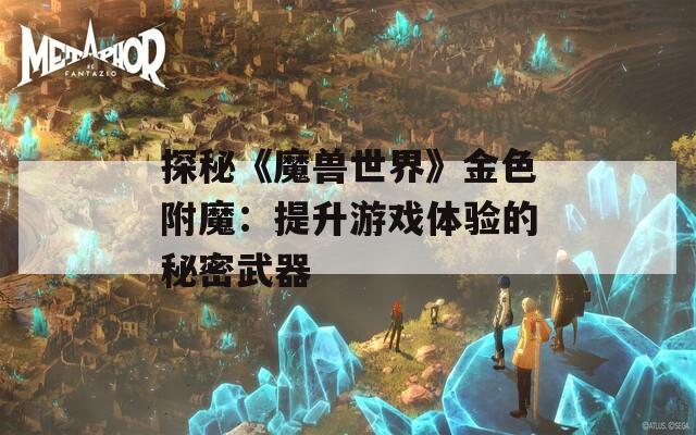 探秘《魔兽世界》金色附魔：提升游戏体验的秘密武器