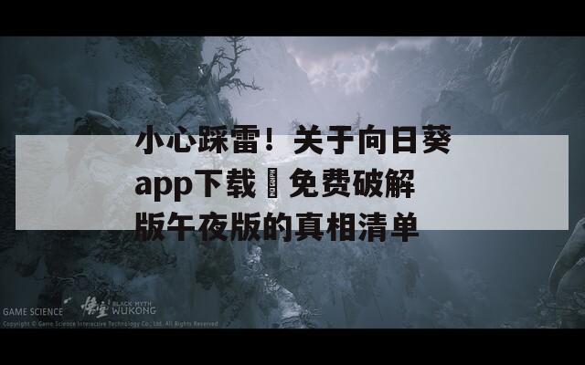 小心踩雷！关于向日葵app下载汅免费破解版午夜版的真相清单