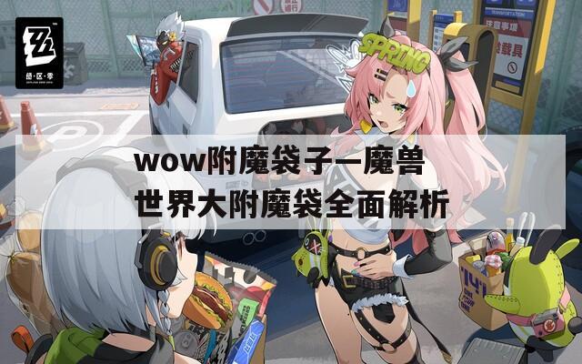 wow附魔袋子—魔兽世界大附魔袋全面解析