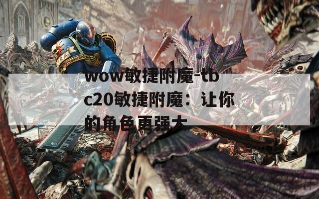 wow敏捷附魔-tbc20敏捷附魔：让你的角色更强大