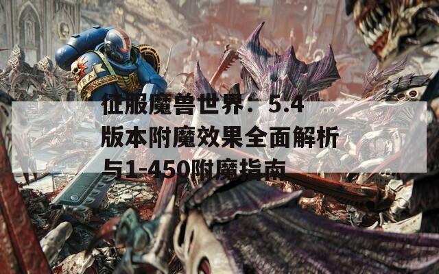征服魔兽世界：5.4版本附魔效果全面解析与1-450附魔指南