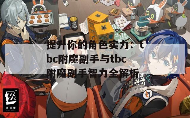 提升你的角色实力：tbc附魔副手与tbc附魔副手智力全解析