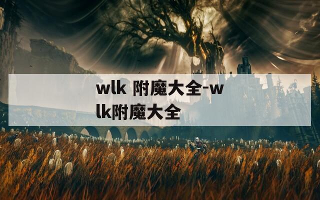 wlk 附魔大全-wlk附魔大全