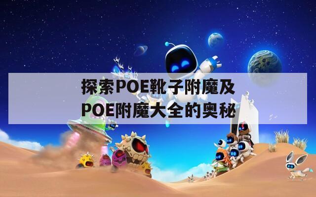 探索POE靴子附魔及POE附魔大全的奥秘