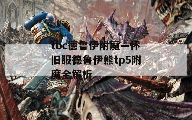 tbc德鲁伊附魔—怀旧服德鲁伊熊tp5附魔全解析