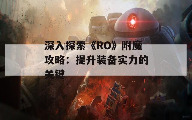 深入探索《RO》附魔攻略：提升装备实力的关键