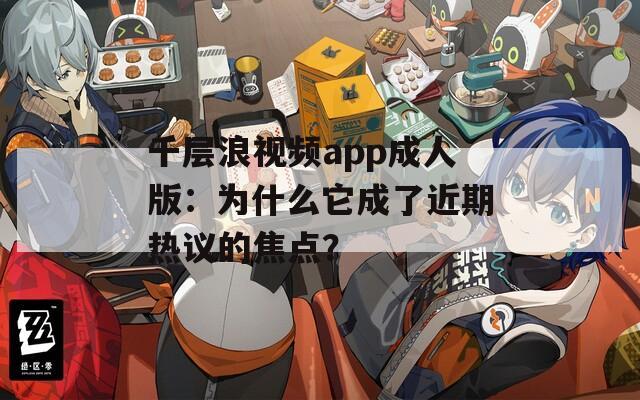 千层浪视频app成人版：为什么它成了近期热议的焦点？