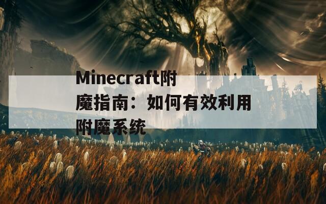 Minecraft附魔指南：如何有效利用附魔系统