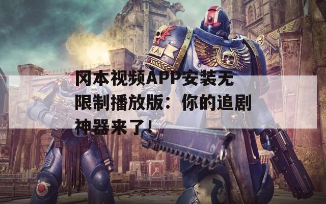 冈本视频APP安装无限制播放版：你的追剧神器来了！