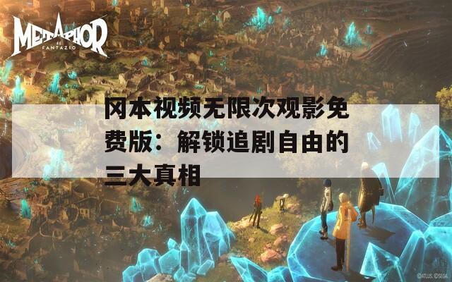 冈本视频无限次观影免费版：解锁追剧自由的三大真相